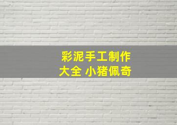 彩泥手工制作大全 小猪佩奇